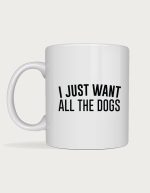 Dog mug - I Want All The Dogs