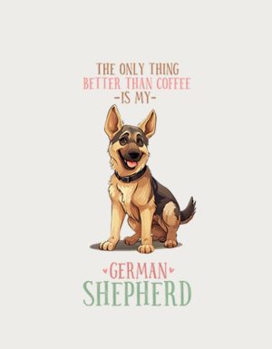 German Shepherd sitting under the text The Only Thing Better Than Coffee Is My German Shepherd - flat print artwork for the dog mug