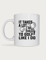 Funny golf mug - It Takes A Lot Of Balls design