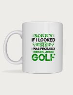 Golf mug - Sorry If I Looked Interested I Was Probably Thinking About Golf text in green