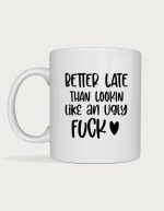 Rude mug - Better Late Than Lookin Like An Ugly F**k text with a heart