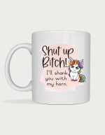Rude mug - grumpy rainbow unicorn with the text Shut Up B*tch, I'll Shank You With My Horn