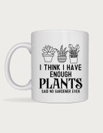 Gardening mug - I Think I Have Enough Plants, Said No Gardener Ever