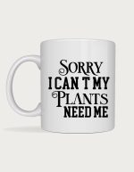 Plant lover mug - Sorry I Can't My Plants Need Me