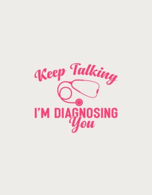 Keep Talking I'm Diagnosing You - flat print artwork for the nurse cups