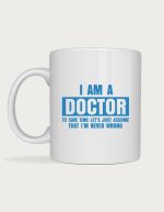 Doctor mug - I Am A Doctor, To Save Time Let's Just Assume That I'm Never Wrong text in blue