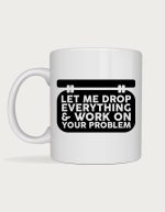 Funny mug for coworkers - Let Me Drop Everything and Work On Your Problem