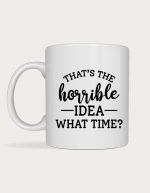 Sassy mug - That's The Horrible Idea What Time design