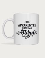 Sassy coffee mug - So Apparently I Have An Attitude design
