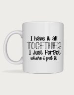 Sassy mug - I Have It All Together I Just Forgot Where I Put It