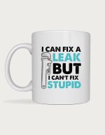 Plumber mug - pipe wrench with the text I Can Fix A Leak But I Can't Fix Stupid