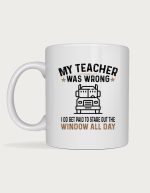 Trucker mug - truck with the text My Teacher Was Wrong, I Do Get Paid To Stare Out The Window All Day
