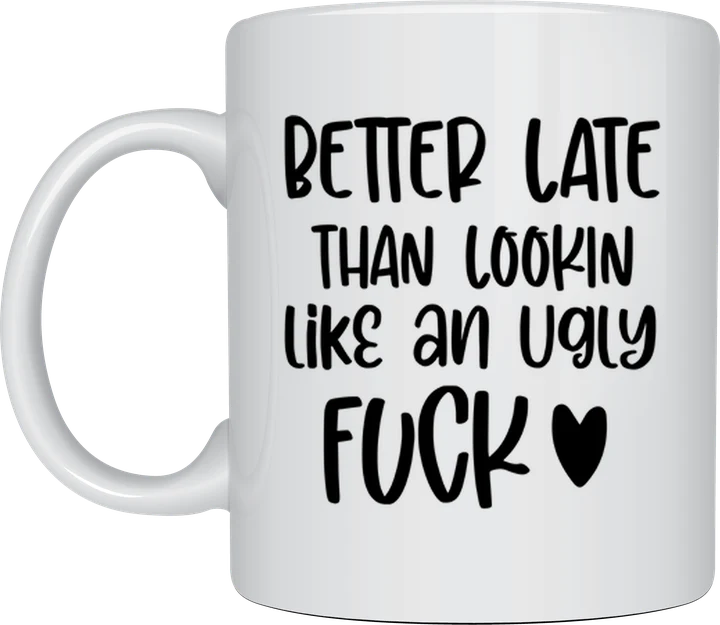 Rude mug - Better Late Than Lookin Like An Ugly F**k text with a heart