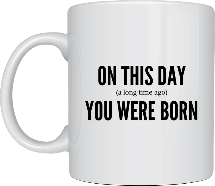 Birthday mug - On This Day (A Long Time Ago) You Were Born text