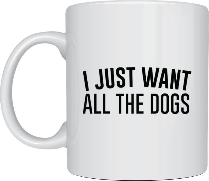 Dog mug - I Want All The Dogs