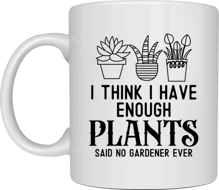 Gardening mug - I Think I Have Enough Plants, Said No Gardener Ever
