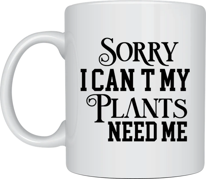 Plant lover mug - Sorry I Can't My Plants Need Me
