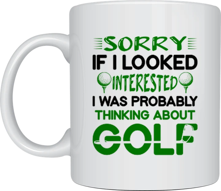 Golf mug - Sorry If I Looked Interested I Was Probably Thinking About Golf text in green