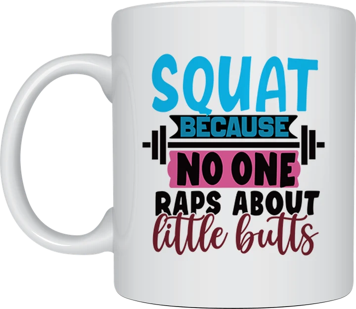 Funny gym mug - Squat Because No One Raps About Little Butts