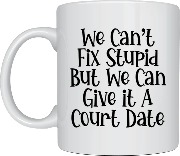Legal mug - We Can't Fix Stupid But We Can Give It a Court Date
