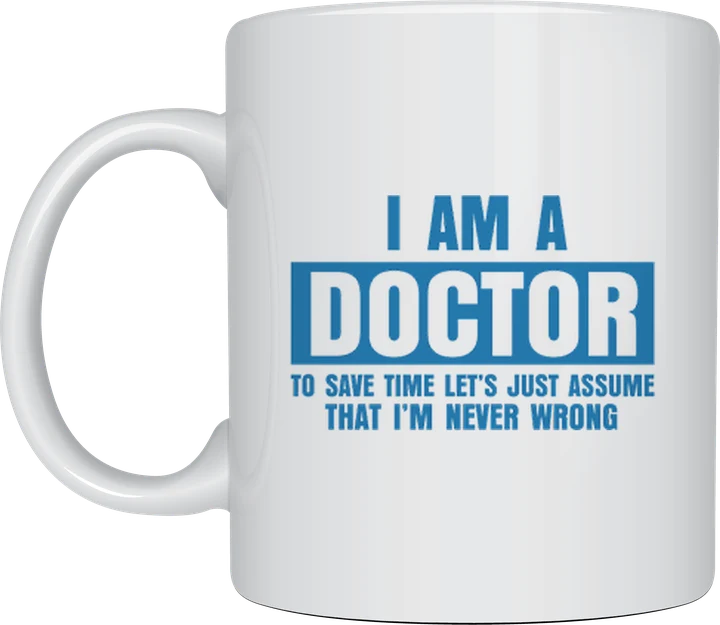 Doctor mug - I Am A Doctor, To Save Time Let's Just Assume That I'm Never Wrong text in blue