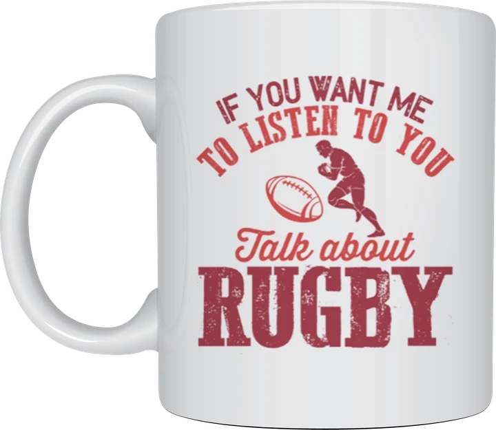 Rugby mug - rugby player and ball with the text If You Want Me To Listen To You Talk About Rugby