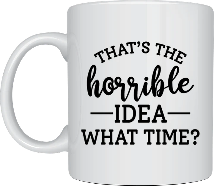 Sassy mug - That's The Horrible Idea What Time design