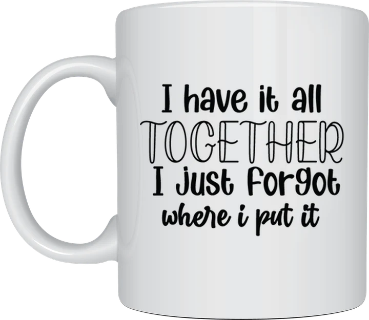 Sassy mug - I Have It All Together I Just Forgot Where I Put It