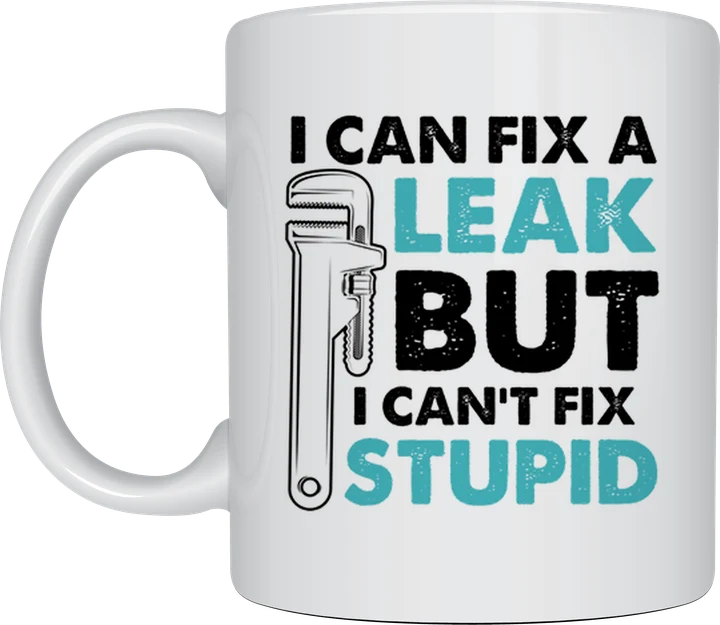 Plumber mug - pipe wrench with the text I Can Fix A Leak But I Can't Fix Stupid