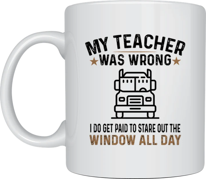 Trucker mug - truck with the text My Teacher Was Wrong, I Do Get Paid To Stare Out The Window All Day
